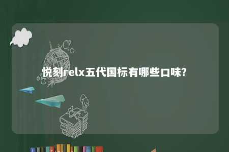 悦刻relx五代国标有哪些口味	？ 